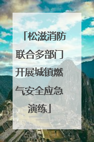 松滋消防联合多部门开展城镇燃气安全应急演练