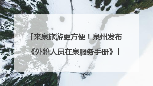 来泉旅游更方便！泉州发布《外籍人员在泉服务手册》