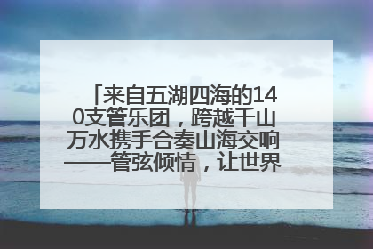 来自五湖四海的140支管乐团，跨越千山万水携手合奏山海交响——管弦倾情，让世界聆听“日照乐章”