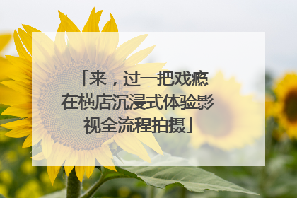 来，过一把戏瘾 在横店沉浸式体验影视全流程拍摄