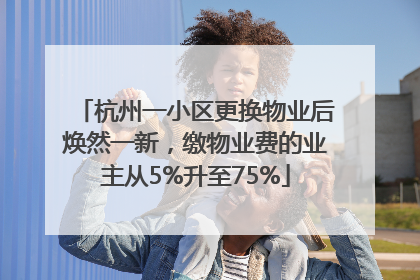 杭州一小区更换物业后焕然一新，缴物业费的业主从5%升至75%