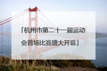 杭州市第二十一届运动会首场比赛盛大开幕