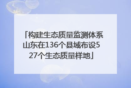 构建生态质量监测体系 山东在136个县域布设527个生态质量样地