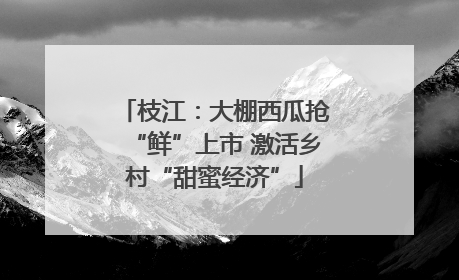 枝江：大棚西瓜抢“鲜”上市 激活乡村“甜蜜经济”