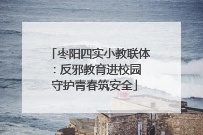 枣阳四实小教联体：反邪教育进校园 守护青春筑安全