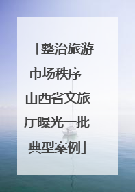整治旅游市场秩序 山西省文旅厅曝光一批典型案例