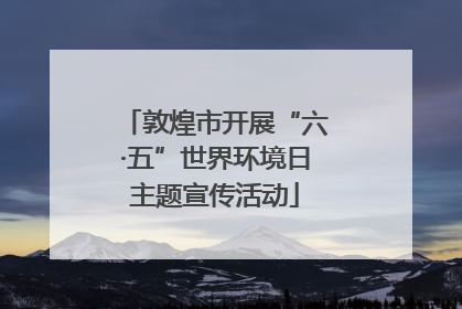 敦煌市开展“六·五”世界环境日主题宣传活动