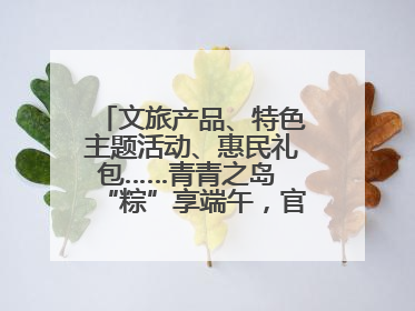 文旅产品、特色主题活动、惠民礼包……青青之岛 “粽”享端午，官方推荐来了！