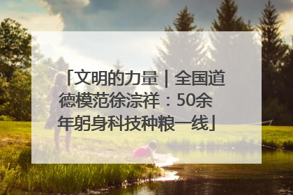 文明的力量｜全国道德模范徐淙祥：50余年躬身科技种粮一线