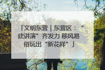 文明东营｜东营区：“建讲演”齐发力 移风易俗玩出“新花样”