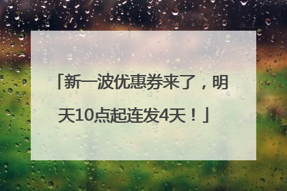 新一波优惠券来了，明天10点起连发4天！