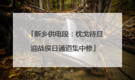 新乡供电段：枕戈待旦迎战侯日通道集中修