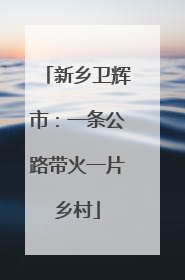 新乡卫辉市：一条公路带火一片乡村