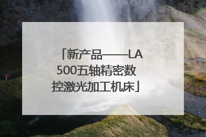 新产品——LA500五轴精密数控激光加工机床