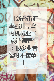 新台币汇率强升，岛内机械业“哀鸿遍野”：很多业者暂时不接单