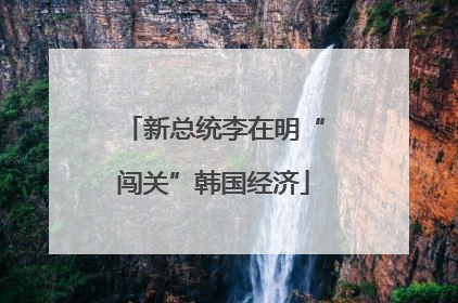 新总统李在明“闯关”韩国经济