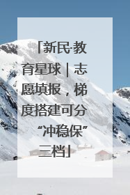 新民·教育星球｜志愿填报，梯度搭建可分“冲稳保”三档