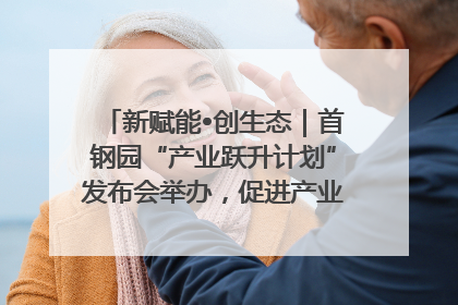 新赋能•创生态｜首钢园“产业跃升计划”发布会举办，促进产业合作交流走深走实