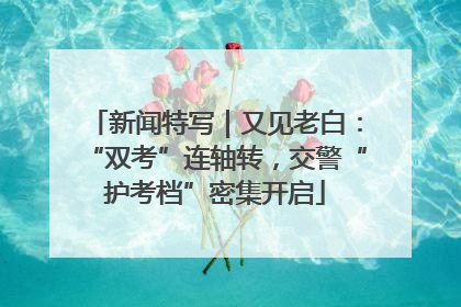 新闻特写｜又见老白：“双考”连轴转，交警“护考档”密集开启