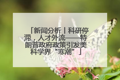 新闻分析丨科研停滞，人才外流——特朗普政府政策引发美科学界“寒潮”