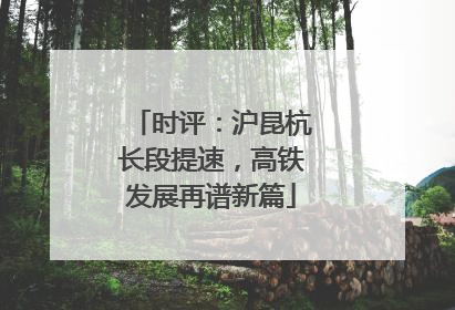 时评：沪昆杭长段提速，高铁发展再谱新篇