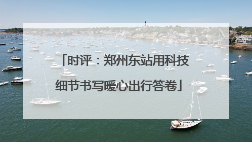 时评：郑州东站用科技细节书写暖心出行答卷