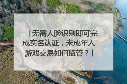无需人脸识别即可完成实名认证，未成年人游戏交易如何监管？