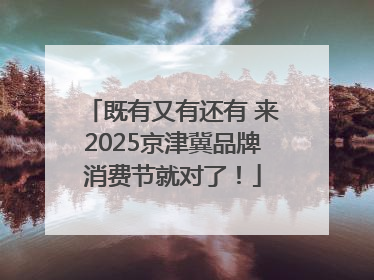 既有又有还有 来2025京津冀品牌消费节就对了！