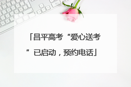 昌平高考“爱心送考”已启动，预约电话