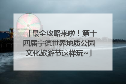 最全攻略来啦！第十四届宁德世界地质公园文化旅游节这样玩~