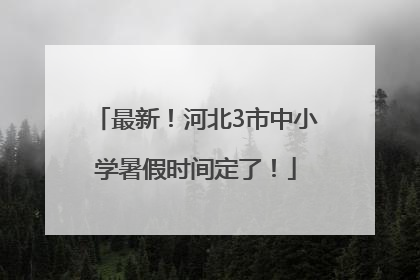 最新！河北3市中小学暑假时间定了！