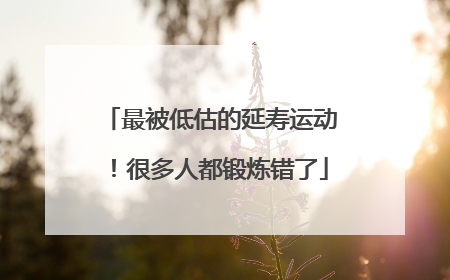 最被低估的延寿运动！很多人都锻炼错了