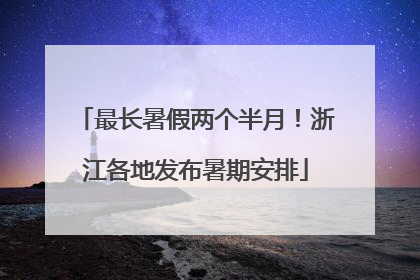 最长暑假两个半月！浙江各地发布暑期安排