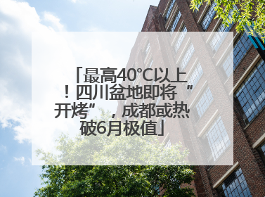 最高40℃以上！四川盆地即将“开烤”，成都或热破6月极值