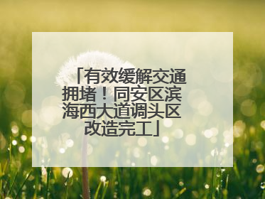 有效缓解交通拥堵！同安区滨海西大道调头区改造完工