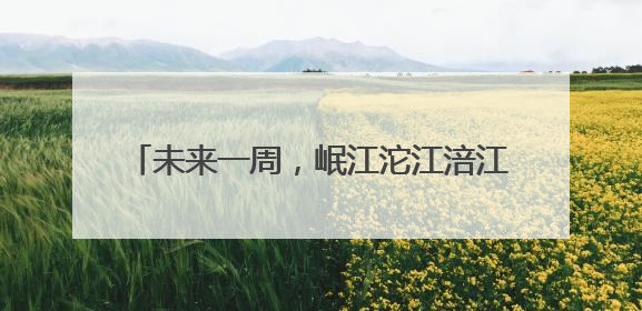 未来一周，岷江沱江涪江可能发生明显涨水过程
