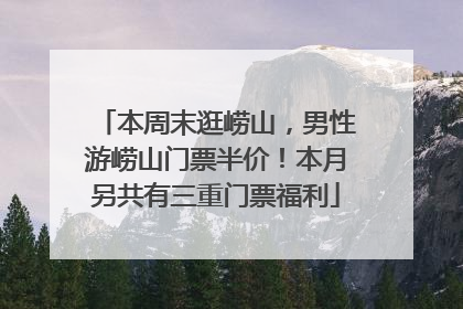 本周末逛崂山，男性游崂山门票半价！本月另共有三重门票福利