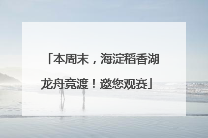 本周末，海淀稻香湖龙舟竞渡！邀您观赛