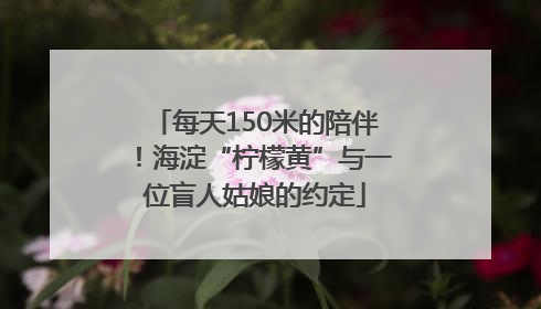 每天150米的陪伴！海淀“柠檬黄”与一位盲人姑娘的约定