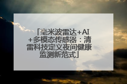 毫米波雷达+AI+多模态传感器：清雷科技定义夜间健康监测新范式