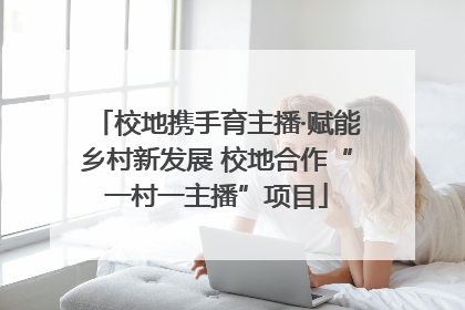校地携手育主播·赋能乡村新发展 校地合作“一村一主播”项目