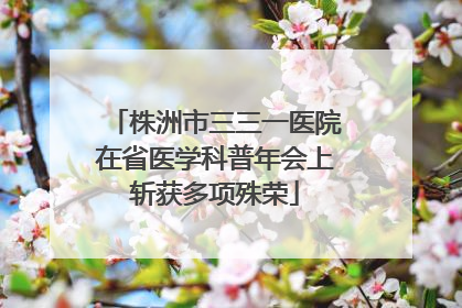 株洲市三三一医院在省医学科普年会上斩获多项殊荣