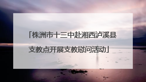 株洲市十三中赴湘西泸溪县支教点开展支教慰问活动