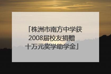 株洲市南方中学获2008届校友捐赠十万元奖学助学金