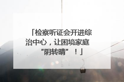 检察听证会开进综治中心，让困境家庭“阴转晴”！