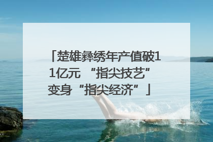 楚雄彝绣年产值破11亿元 “指尖技艺”变身“指尖经济”