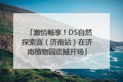 激情畅享！DS自然探索赛（济南站）在济南植物园震撼开场