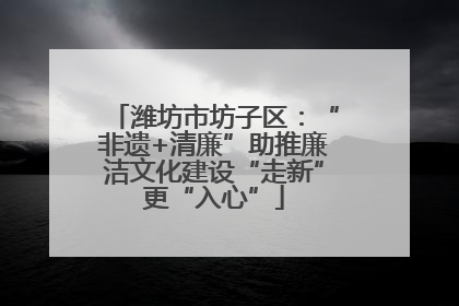 潍坊市坊子区：“非遗+清廉”助推廉洁文化建设“走新”更“入心”