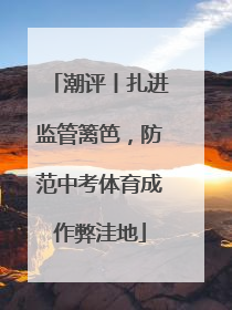 潮评丨扎进监管篱笆，防范中考体育成作弊洼地