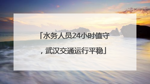 水务人员24小时值守，武汉交通运行平稳